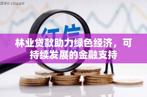 犍为林业贷款助力绿色经济，可持续发展的金融支持