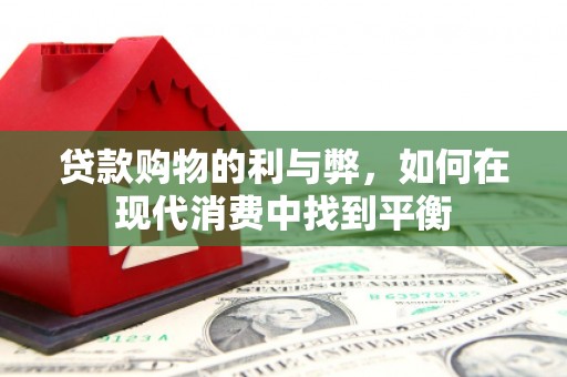 犍为贷款购物的利与弊，如何在现代消费中找到平衡
