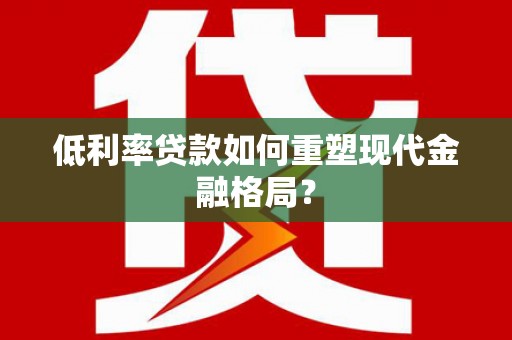 犍为低利率贷款如何重塑现代金融格局？