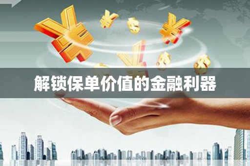 犍为解锁保单价值的金融利器