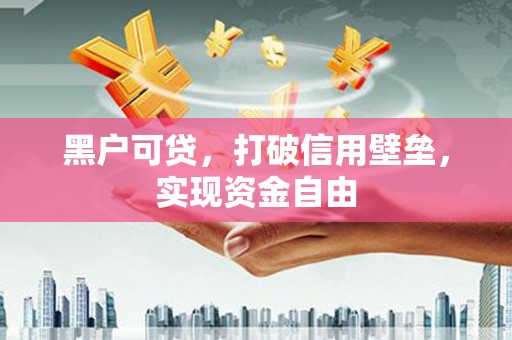 犍为黑户可贷，打破信用壁垒，实现资金自由