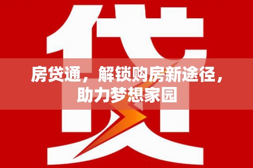 犍为房贷通，解锁购房新途径，助力梦想家园