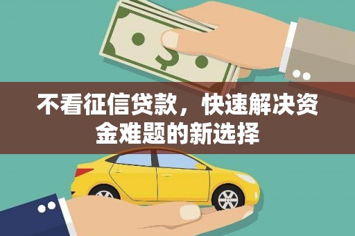 犍为不看征信贷款，快速解决资金难题的新选择