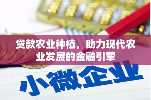 犍为贷款农业种植，助力现代农业发展的金融引擎