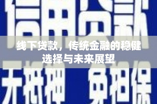 犍为线下贷款，传统金融的稳健选择与未来展望