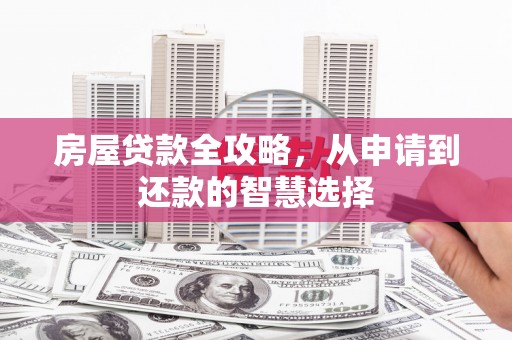 犍为房屋贷款全攻略，从申请到还款的智慧选择