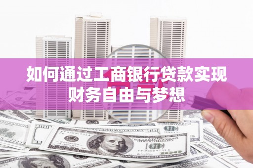 犍为如何通过工商银行贷款实现财务自由与梦想