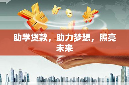 犍为助学贷款，助力梦想，照亮未来