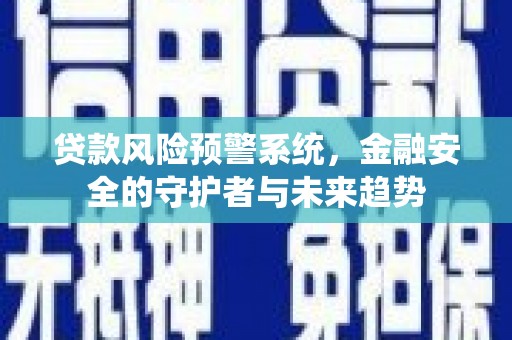 犍为贷款风险预警系统，金融安全的守护者与未来趋势