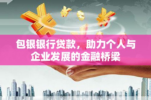 犍为包银银行贷款，助力个人与企业发展的金融桥梁