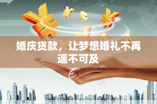 犍为婚庆贷款，让梦想婚礼不再遥不可及