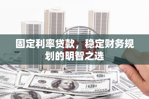 犍为固定利率贷款，稳定财务规划的明智之选