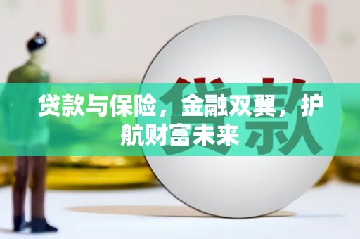 犍为贷款与保险，金融双翼，护航财富未来