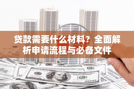 犍为贷款需要什么材料？全面解析申请流程与必备文件