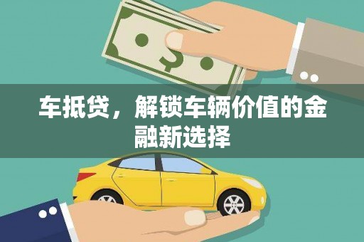 犍为车抵贷，解锁车辆价值的金融新选择