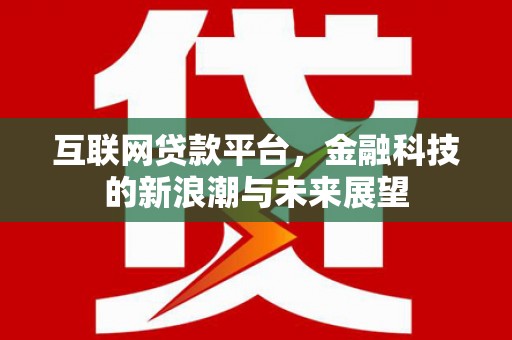 犍为互联网贷款平台，金融科技的新浪潮与未来展望