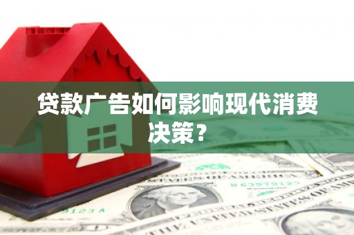 犍为贷款广告如何影响现代消费决策？