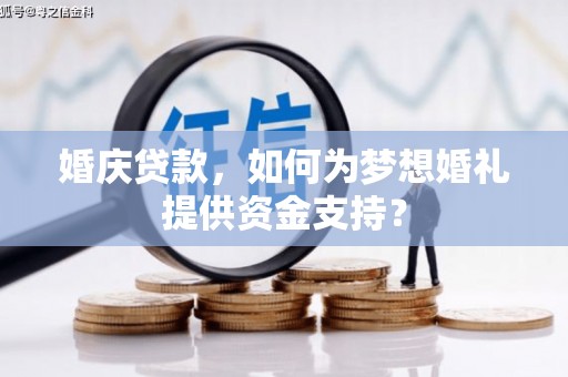 犍为婚庆贷款，如何为梦想婚礼提供资金支持？