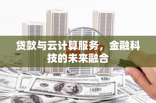 犍为贷款与云计算服务，金融科技的未来融合