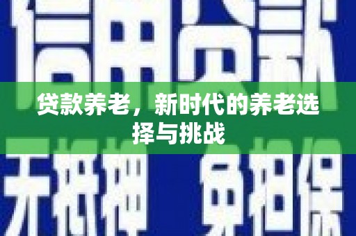 犍为贷款养老，新时代的养老选择与挑战