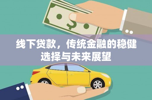 犍为线下贷款，传统金融的稳健选择与未来展望