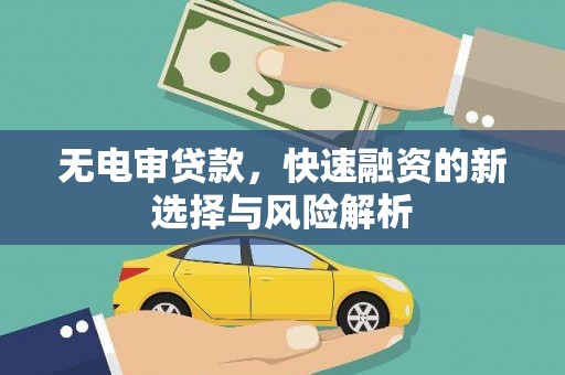 犍为无电审贷款，快速融资的新选择与风险解析