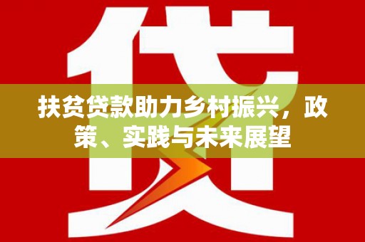 犍为扶贫贷款助力乡村振兴，政策、实践与未来展望