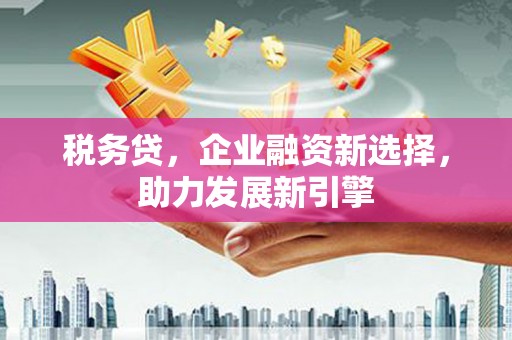犍为税务贷，企业融资新选择，助力发展新引擎