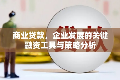 犍为商业贷款，企业发展的关键融资工具与策略分析