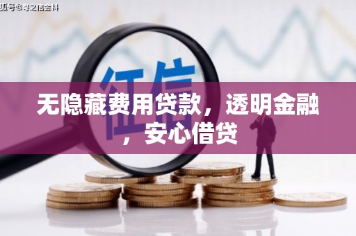 犍为无隐藏费用贷款，透明金融，安心借贷