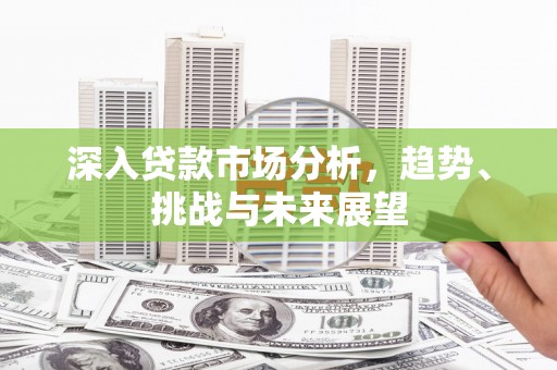 犍为深入贷款市场分析，趋势、挑战与未来展望