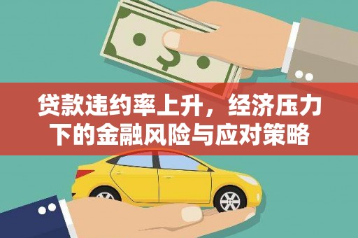 犍为贷款违约率上升，经济压力下的金融风险与应对策略