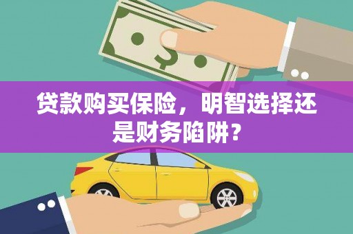 犍为贷款购买保险，明智选择还是财务陷阱？
