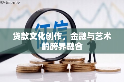 犍为贷款文化创作，金融与艺术的跨界融合