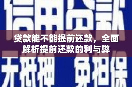 犍为贷款能不能提前还款，全面解析提前还款的利与弊