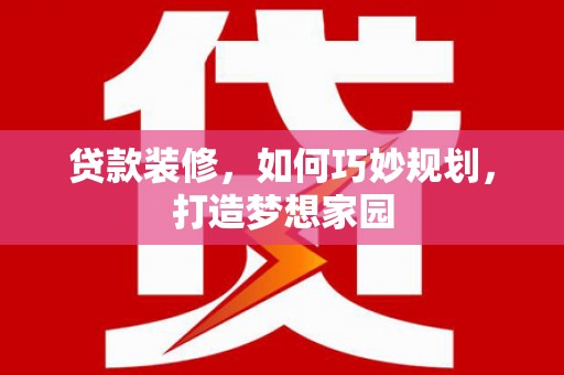 犍为贷款装修，如何巧妙规划，打造梦想家园