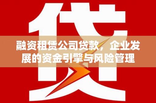 犍为融资租赁公司贷款，企业发展的资金引擎与风险管理