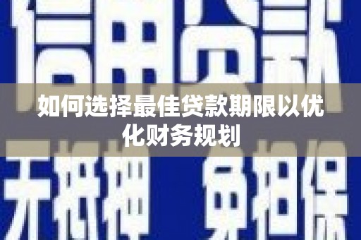 犍为如何选择最佳贷款期限以优化财务规划