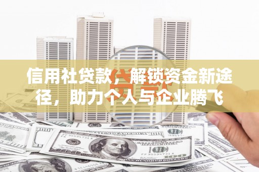 犍为信用社贷款，解锁资金新途径，助力个人与企业腾飞