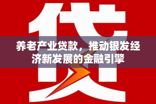 犍为养老产业贷款，推动银发经济新发展的金融引擎