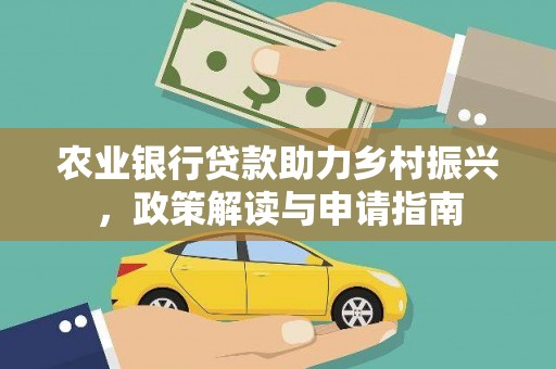 犍为农业银行贷款助力乡村振兴，政策解读与申请指南