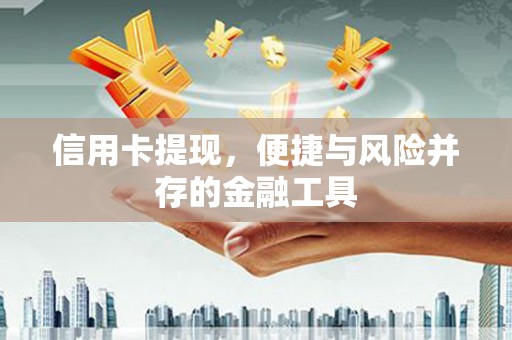 犍为信用卡提现，便捷与风险并存的金融工具