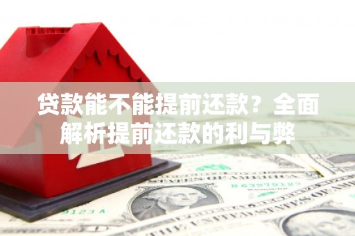 犍为贷款能不能提前还款？全面解析提前还款的利与弊