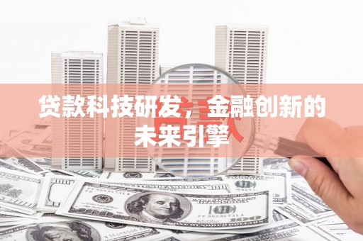犍为贷款科技研发，金融创新的未来引擎