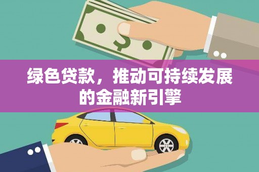 犍为绿色贷款，推动可持续发展的金融新引擎