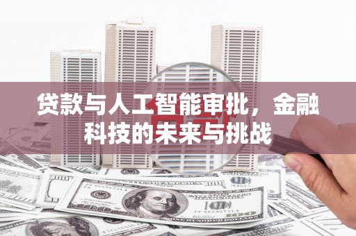 犍为贷款与人工智能审批，金融科技的未来与挑战