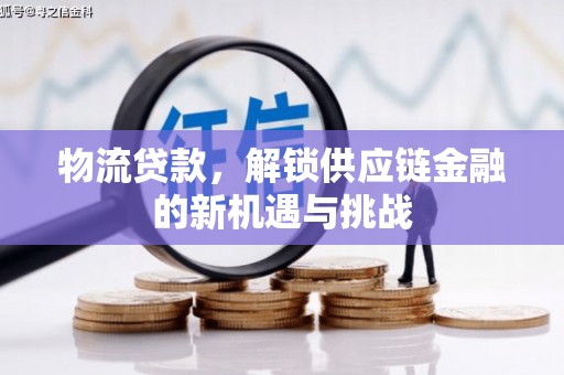 犍为物流贷款，解锁供应链金融的新机遇与挑战