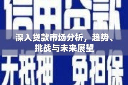 犍为深入贷款市场分析，趋势、挑战与未来展望