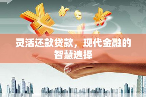犍为灵活还款贷款，现代金融的智慧选择