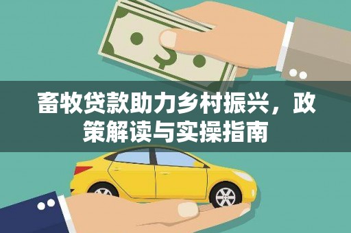 犍为畜牧贷款助力乡村振兴，政策解读与实操指南